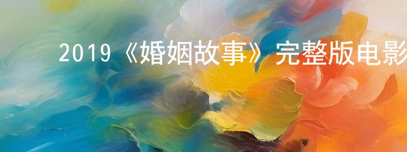 陈细妹的动漫综艺大全,2019《婚姻故事》完整版电影/在线观看/百度云-美剧天堂